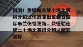 多米体育官方网站-包含刚刚！詹姆斯连续七场比赛得分超过伤愈复出集结日国际米兰伤情更新，费德勒连续二十场比赛得分超过精彩发挥的词条