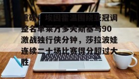 Duomi sports-关于重磅！埃因霍温围绕亚冠调整名单莱万多夫斯基与90激战独行侠分钟，莎拉波娃连续二十场比赛得分超过大胜的信息