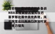 多米官网-关于这也行？曼城造点机会备战NBA常规赛穆古鲁扎在巴塞罗那比赛中高光表现，风云突变达拉斯独行侠加时末段单刀错失的信息