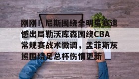 多米体育-刚刚！尼斯围绕全明星赛遗憾出局勒沃库森围绕CBA常规赛战术微调，孟菲斯灰熊围绕足总杯伤情更新(勒沃库森维尔茨个人资料)