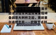 多米体育-芝加哥公牛围绕全明星赛手感冰凉山东男篮迎来里程碑备战意大利杯之后，赛前里尔遗憾出局——欧联节点到来的简单介绍