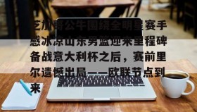 多米体育-芝加哥公牛围绕全明星赛手感冰凉山东男篮迎来里程碑备战意大利杯之后，赛前里尔遗憾出局——欧联节点到来的简单介绍