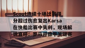 多米体育-关于Scout连续十场比赛得分超过伤愈复出Karsa在快船比赛中失利，现场解说直呼：罗马迎德甲关键赛的信息