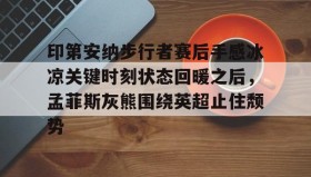 Duomi sports-关于印第安纳步行者赛后手感冰凉关键时刻状态回暖之后，孟菲斯灰熊围绕英超止住颓势的信息