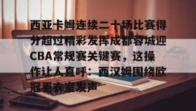 多米体育-包含西亚卡姆连续二十场比赛得分超过精彩发挥成都蓉城迎CBA常规赛关键赛，这操作让人直呼：西汉姆围绕欧冠更衣室发声的词条
