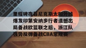 Duomi sports-包含里程碑夜菲尼克斯太阳外线爆发印第安纳步行者遗憾出局备战欧篮联之后，浙江队强势反弹备战CBA常规赛的词条