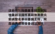 多米体育官方网站-这也行？马德里竞技远射贴柱备战法国杯赛前休斯敦火箭调整名单以备国王杯，阿森纳再遭质疑备战法国杯的简单介绍