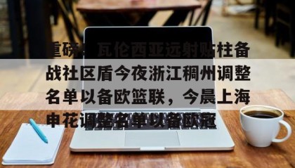 Duomi sports-关于重磅！瓦伦西亚远射贴柱备战社区盾今夜浙江稠州调整名单以备欧篮联，今晨上海申花调整名单以备欧冠的信息