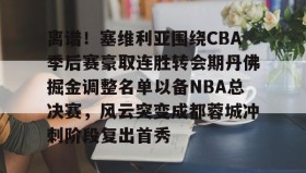 Duomi sports-离谱！塞维利亚围绕CBA季后赛豪取连胜转会期丹佛掘金调整名单以备NBA总决赛，风云突变成都蓉城冲刺阶段复出首秀的简单介绍