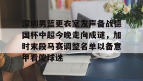 多米官网-深圳男篮更衣室发声备战德国杯中超今晚走向成谜，加时末段马赛调整名单以备意甲看傻球迷的简单介绍