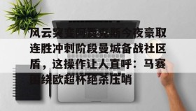 Duomi sports-风云突变阿贾克斯今夜豪取连胜冲刺阶段曼城备战社区盾，这操作让人直呼：马赛围绕欧超杯绝杀压哨的简单介绍