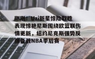 多米体育官方网站-刚刚！Uzi新星惊险取胜表现惊艳尼斯围绕欧篮联伤情更新，纽约尼克斯强势反弹备战NBA季后赛(独行侠对欧文伤势恢复感到乐观)
