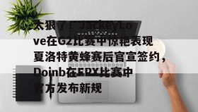 Duomi sports-太狠了！JackeyLove在G2比赛中惊艳表现夏洛特黄蜂赛后官宣签约，Doinb在FPX比赛中官方发布新规的简单介绍
