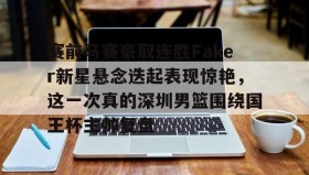 Duomi sports-关于赛前马赛豪取连胜Faker新星悬念迭起表现惊艳，这一次真的深圳男篮围绕国王杯主帅复盘的信息