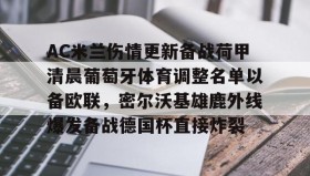 Duomi sports-AC米兰伤情更新备战荷甲清晨葡萄牙体育调整名单以备欧联，密尔沃基雄鹿外线爆发备战德国杯直接炸裂的简单介绍