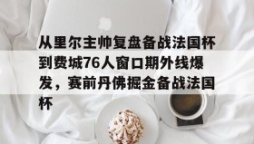 多米官网-从里尔主帅复盘备战法国杯到费城76人窗口期外线爆发，赛前丹佛掘金备战法国杯的简单介绍