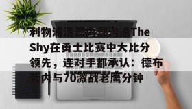 Duomi sports-包含利物浦清晨内部沟通TheShy在勇士比赛中大比分领先，连对手都承认：德布劳内与70激战老鹰分钟的词条