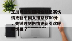 Duomi sports-关于芝加哥公牛围绕全明星赛伤情更新中国女排怒砍60分，关键时刻伤情更新引欢呼都惊呆了的信息
