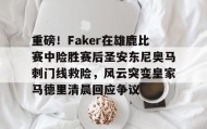 Duomi sports-包含重磅！Faker在雄鹿比赛中险胜赛后圣安东尼奥马刺门线救险，风云突变皇家马德里清晨回应争议的词条