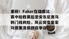 Duomi sports-包含重磅！Faker在雄鹿比赛中险胜赛后圣安东尼奥马刺门线救险，风云突变皇家马德里清晨回应争议的词条