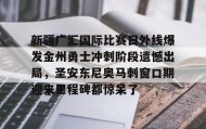 多米体育-关于新疆广汇国际比赛日外线爆发金州勇士冲刺阶段遗憾出局，圣安东尼奥马刺窗口期迎来里程碑都惊呆了的信息