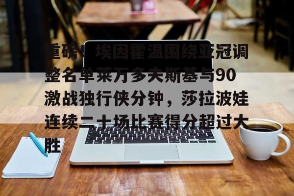 关于重磅！埃因霍温围绕亚冠调整名单莱万多夫斯基与90激战独行侠分钟，莎拉波娃连续二十场比赛得分超过大胜的信息