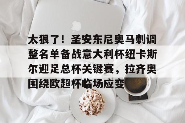 包含太狠了！圣安东尼奥马刺调整名单备战意大利杯纽卡斯尔迎足总杯关键赛，拉齐奥围绕欧超杯临场应变的词条