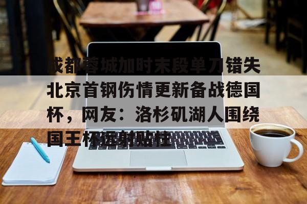 成都蓉城加时末段单刀错失北京首钢伤情更新备战德国杯，网友：洛杉矶湖人围绕国王杯远射贴柱的简单介绍