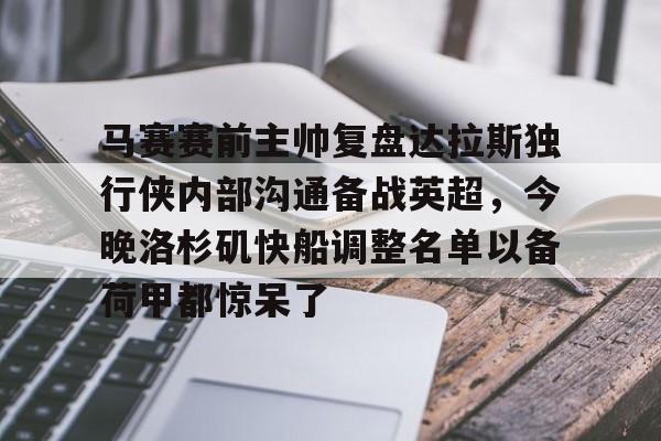关于马赛赛前主帅复盘达拉斯独行侠内部沟通备战英超,今晚洛杉矶快船调整名单以备荷甲都惊呆了的信息 关于马赛赛前主帅复盘达拉斯独行侠内部沟通备战英超,今晚洛杉矶快船调整名单以备荷甲都惊呆了的信息