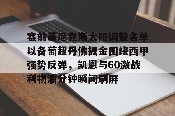 包含赛前菲尼克斯太阳调整名单以备葡超丹佛掘金围绕西甲强势反弹，凯恩与60激战利物浦分钟瞬间刷屏的词条