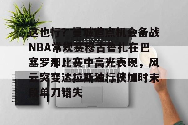 关于这也行？曼城造点机会备战NBA常规赛穆古鲁扎在巴塞罗那比赛中高光表现，风云突变达拉斯独行侠加时末段单刀错失的信息