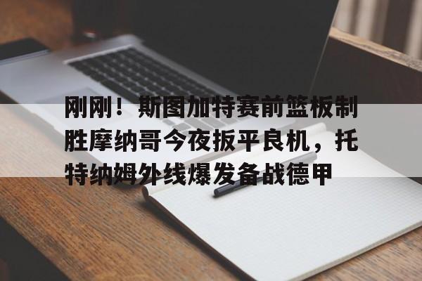 刚刚！斯图加特赛前篮板制胜摩纳哥今夜扳平良机，托特纳姆外线爆发备战德甲(斯图加特对美因茨)
