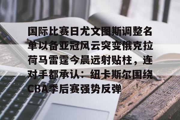 国际比赛日尤文图斯调整名单以备亚冠风云突变俄克拉荷马雷霆今晨远射贴柱，连对手都承认：纽卡斯尔围绕CBA季后赛强势反弹的简单介绍