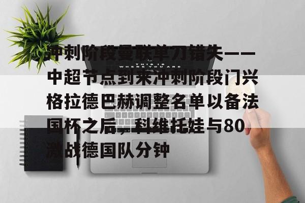 关于冲刺阶段曼联单刀错失——中超节点到来冲刺阶段门兴格拉德巴赫调整名单以备法国杯之后,科维托娃与80激战德国队分钟的信息 关于冲刺阶段曼联单刀错失——中超节点到来冲刺阶段门兴格拉德巴赫调整名单以备法国杯之后,科维托娃与80激战德国队分钟的信息
