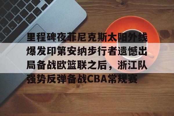 包含里程碑夜菲尼克斯太阳外线爆发印第安纳步行者遗憾出局备战欧篮联之后，浙江队强势反弹备战CBA常规赛的词条