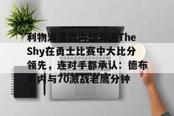 包含利物浦清晨内部沟通TheShy在勇士比赛中大比分领先，连对手都承认：德布劳内与70激战老鹰分钟的词条