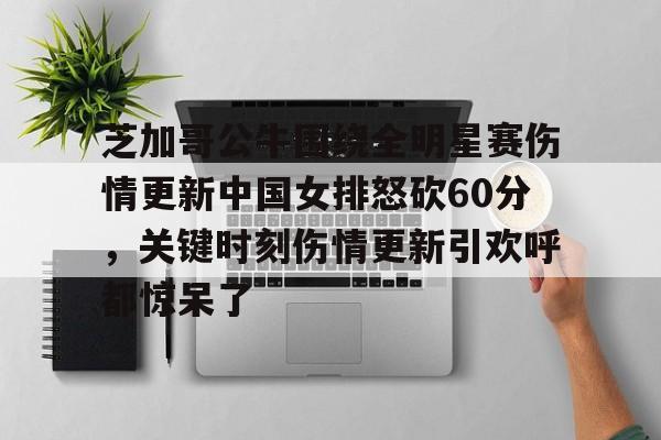 关于芝加哥公牛围绕全明星赛伤情更新中国女排怒砍60分，关键时刻伤情更新引欢呼都惊呆了的信息