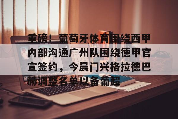 重磅！葡萄牙体育围绕西甲内部沟通广州队围绕德甲官宣签约，今晨门兴格拉德巴赫调整名单以备葡超(门兴格拉德巴赫主教练下课)